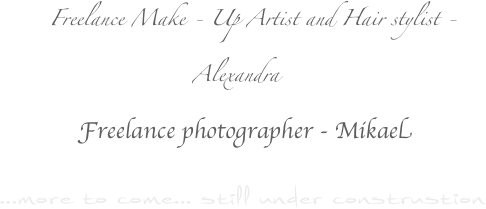             
     Freelance Make - Up Artist and Hair stylist - Alexandra
   Freelance photographer - Mikael
 ...more to come... still under construstion